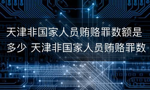 天津非国家人员贿赂罪数额是多少 天津非国家人员贿赂罪数额是多少钱