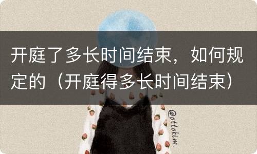 开庭了多长时间结束，如何规定的（开庭得多长时间结束）