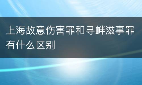 上海故意伤害罪和寻衅滋事罪有什么区别