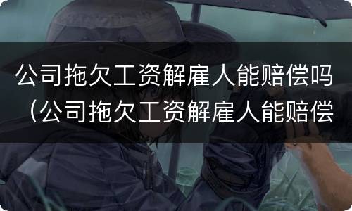 公司拖欠工资解雇人能赔偿吗（公司拖欠工资解雇人能赔偿吗）