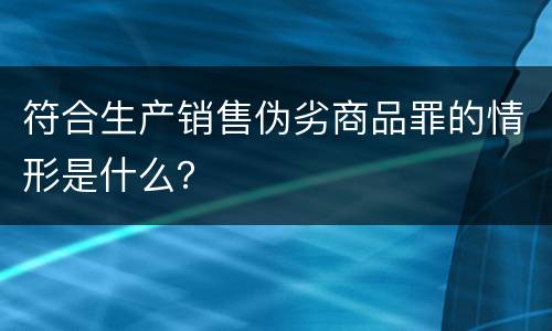 符合生产销售伪劣商品罪的情形是什么？