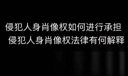 侵犯人身肖像权如何进行承担 侵犯人身肖像权法律有何解释