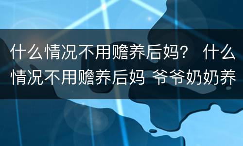 什么情况不用赡养后妈？ 什么情况不用赡养后妈 爷爷奶奶养大的