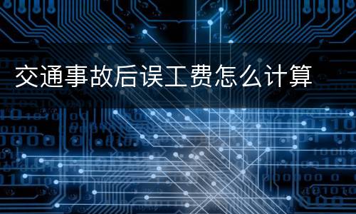 交通事故后误工费怎么计算