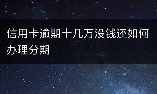 信用卡逾期十几万没钱还如何办理分期