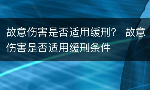 故意伤害是否适用缓刑？ 故意伤害是否适用缓刑条件