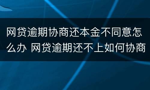 网贷逾期协商还本金不同意怎么办 网贷逾期还不上如何协商还款