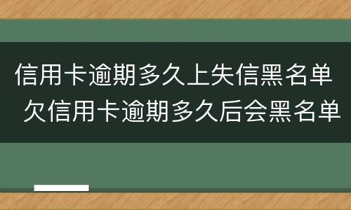 信用卡逾期多久上失信黑名单 欠信用卡逾期多久后会黑名单