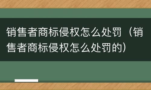 销售者商标侵权怎么处罚（销售者商标侵权怎么处罚的）