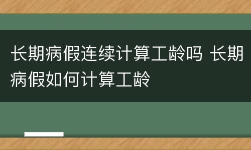 长期病假连续计算工龄吗 长期病假如何计算工龄
