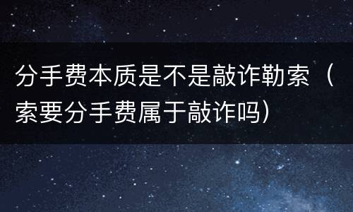 分手费本质是不是敲诈勒索（索要分手费属于敲诈吗）