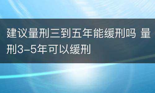 建议量刑三到五年能缓刑吗 量刑3-5年可以缓刑