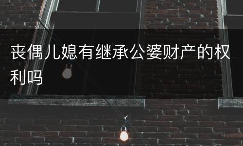 丧偶儿媳有继承公婆财产的权利吗