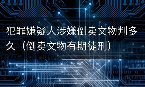 犯罪嫌疑人涉嫌倒卖文物判多久（倒卖文物有期徒刑）