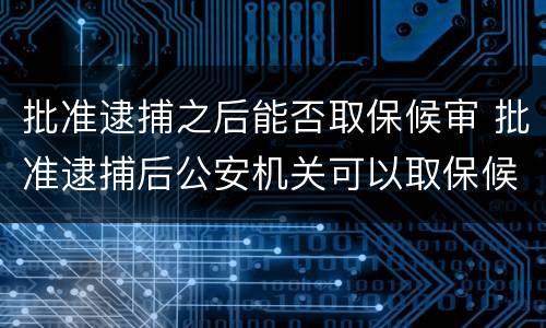 批准逮捕之后能否取保候审 批准逮捕后公安机关可以取保候审吗