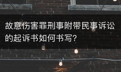故意伤害罪刑事附带民事诉讼的起诉书如何书写？