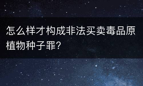 怎么样才构成非法买卖毒品原植物种子罪?