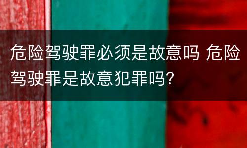 危险驾驶罪必须是故意吗 危险驾驶罪是故意犯罪吗?
