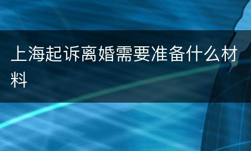 上海起诉离婚需要准备什么材料