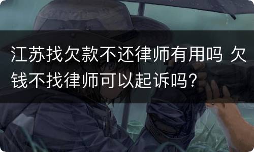 江苏找欠款不还律师有用吗 欠钱不找律师可以起诉吗?