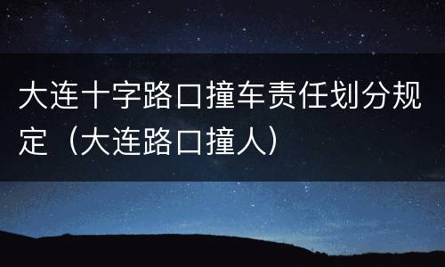 大连十字路口撞车责任划分规定(大连路口撞人)