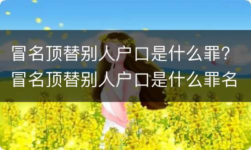 冒名顶替别人户口是什么罪? 冒名顶替别人户口是什么罪名