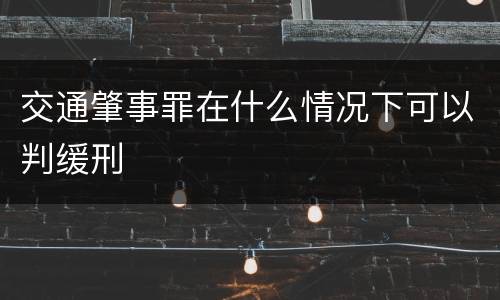 交通肇事罪在什么情况下可以判缓刑