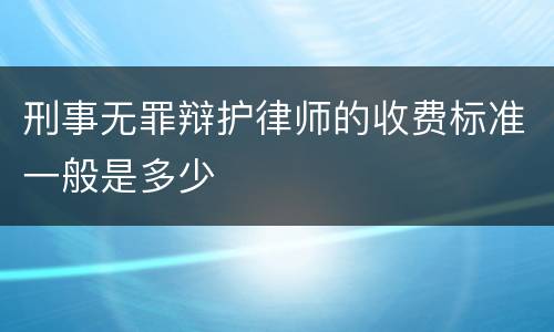 刑事无罪辩护律师的收费标准一般是多少