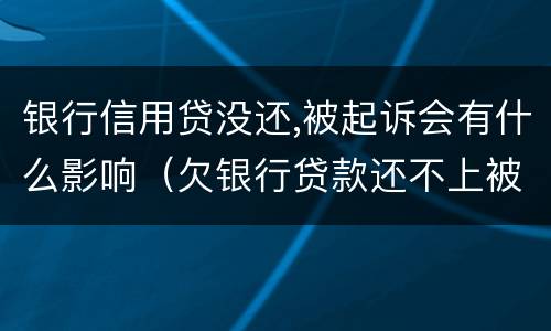 银行信用贷没还,被起诉会有什么影响（欠银行贷款还不上被起诉会有什么影响）
