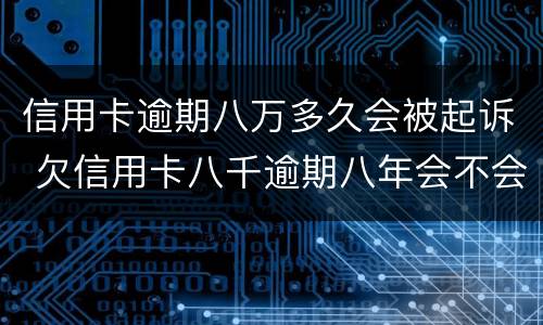 信用卡逾期八万多久会被起诉 欠信用卡八千逾期八年会不会被起诉