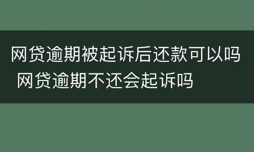 网贷逾期被起诉后还款可以吗 网贷逾期不还会起诉吗