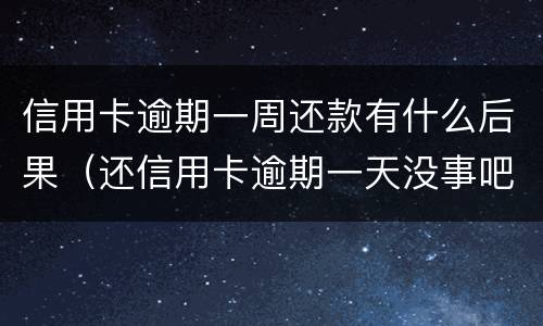 信用卡逾期一周还款有什么后果（还信用卡逾期一天没事吧）