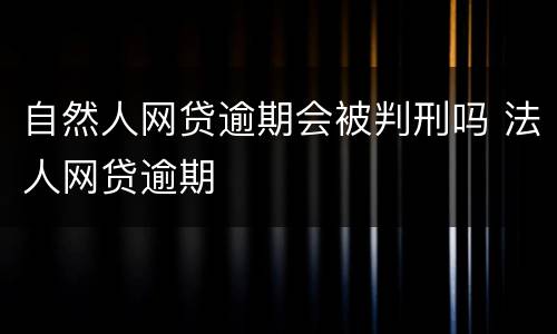 自然人网贷逾期会被判刑吗 法人网贷逾期