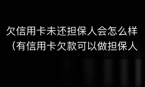 欠信用卡未还担保人会怎么样（有信用卡欠款可以做担保人吗）