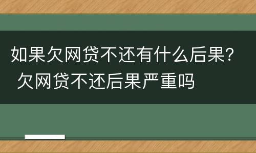 如果欠网贷不还有什么后果？ 欠网贷不还后果严重吗
