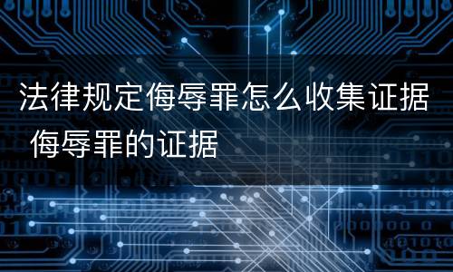 法律规定侮辱罪怎么收集证据 侮辱罪的证据