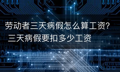 劳动者三天病假怎么算工资？ 三天病假要扣多少工资