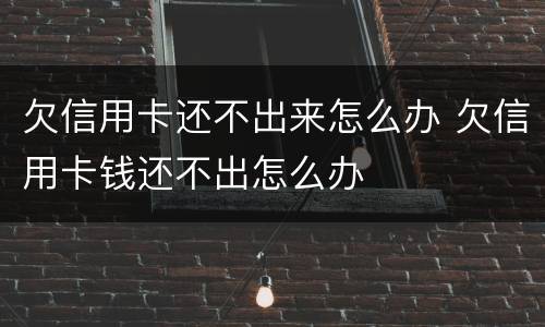 欠信用卡还不出来怎么办 欠信用卡钱还不出怎么办