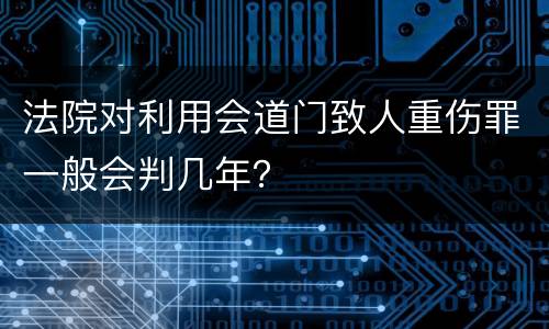 法院对利用会道门致人重伤罪一般会判几年？