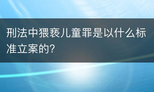 刑法中猥亵儿童罪是以什么标准立案的?
