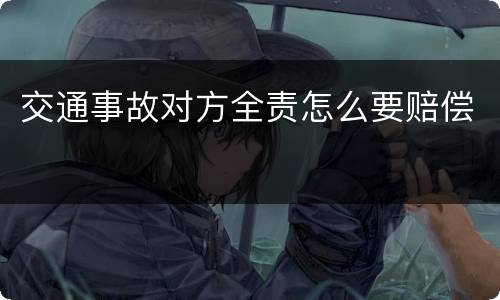 交通事故对方全责怎么要赔偿