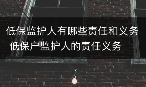 低保监护人有哪些责任和义务 低保户监护人的责任义务