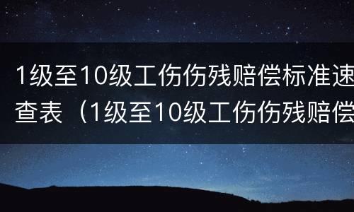 1级至10级工伤伤残赔偿标准速查表（1级至10级工伤伤残赔偿标准速查表2022）