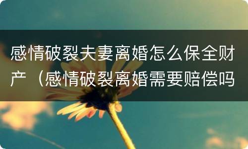 感情破裂夫妻离婚怎么保全财产（感情破裂离婚需要赔偿吗）