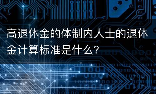 高退休金的体制内人士的退休金计算标准是什么？