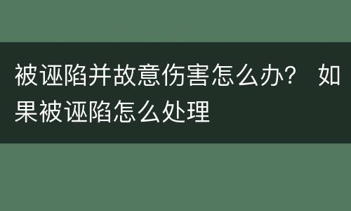 被诬陷并故意伤害怎么办？ 如果被诬陷怎么处理