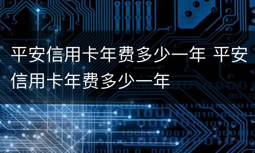 平安信用卡年费多少一年 平安信用卡年费多少一年