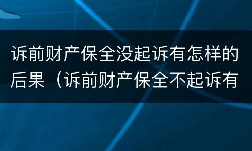 诉前财产保全没起诉有怎样的后果（诉前财产保全不起诉有什么后果）