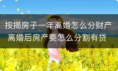 按揭房子一年离婚怎么分财产 离婚后房产要怎么分割有贷