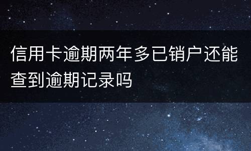 信用卡逾期两年多已销户还能查到逾期记录吗